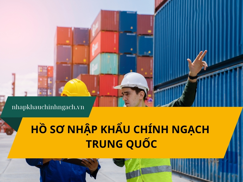 Hồ sơ nhập khẩu chính ngạch Trung Quốc: Hướng dẫn từ A–Z