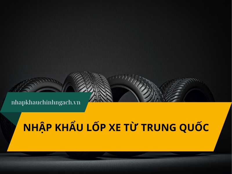 Nhập khẩu lốp ô tô từ Trung Quốc 2025: Thủ tục nhanh, hợp pháp
