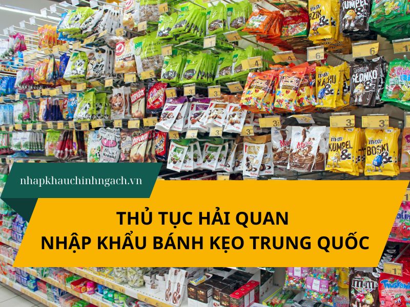 Hướng dẫn làm thủ tục hải quan nhập khẩu bánh kẹo Trung Quốc 2025