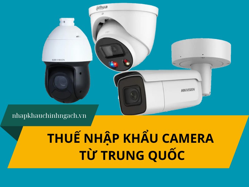Thủ tục và thuế nhập khẩu camera từ Trung Quốc 2025