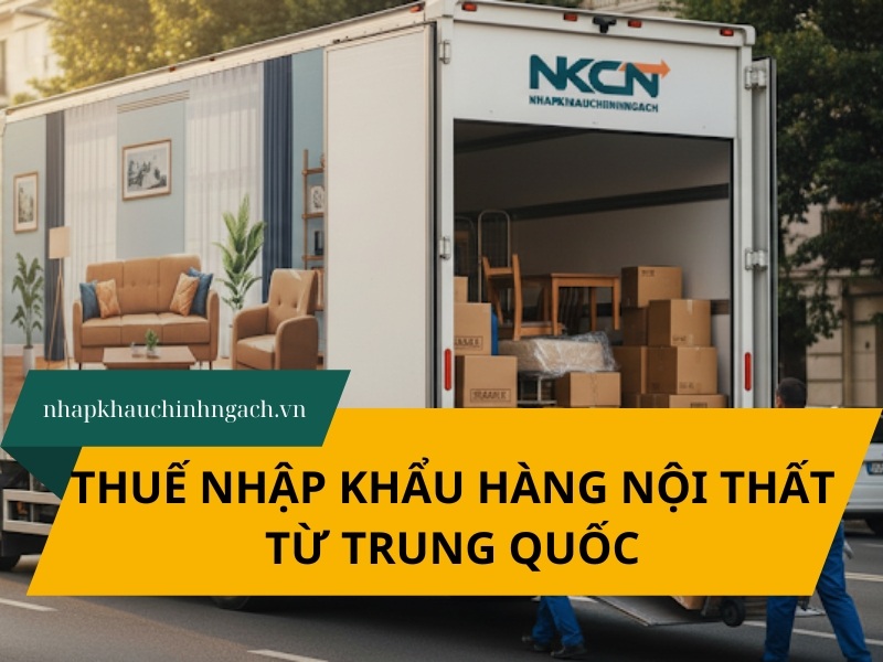 Thuế nhập khẩu hàng nội thất từ Trung Quốc mới nhất 2025