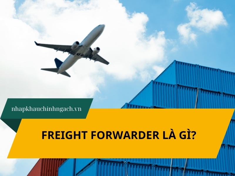 Freight Forwarder là gì? Vai trò Freight Forwarder trong xuất nhập khẩu