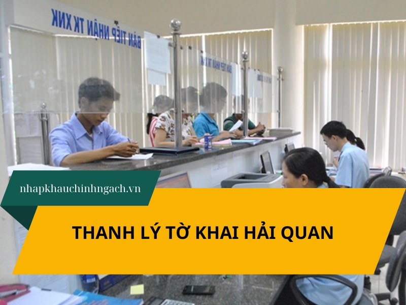 Thanh lý tờ khai hải quan là gì? Quy trình, lưu ý khi thực hiện