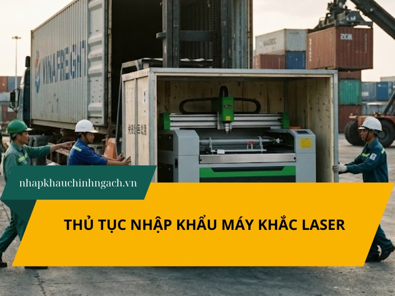 Hướng dẫn thủ tục nhập khẩu máy khắc laser chi tiết từ A-Z