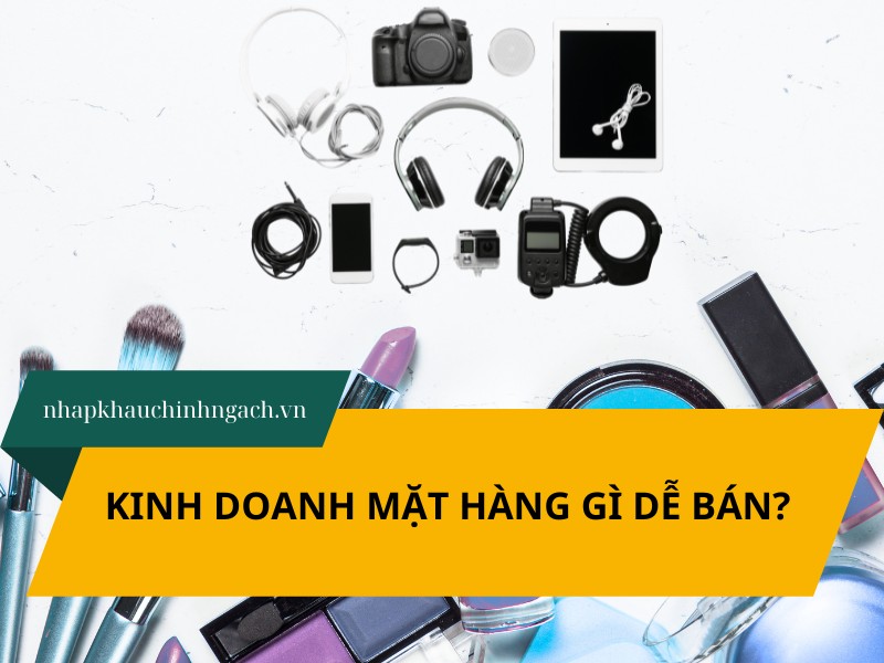Kinh doanh mặt hàng gì dễ bán? Top 15+ ý tưởng vốn ít lãi cao