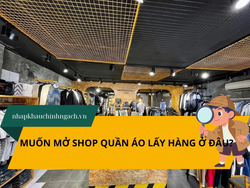 Muốn mở shop quần áo lấy hàng ở đâu? 7 nguồn hàng sỉ giá tốt