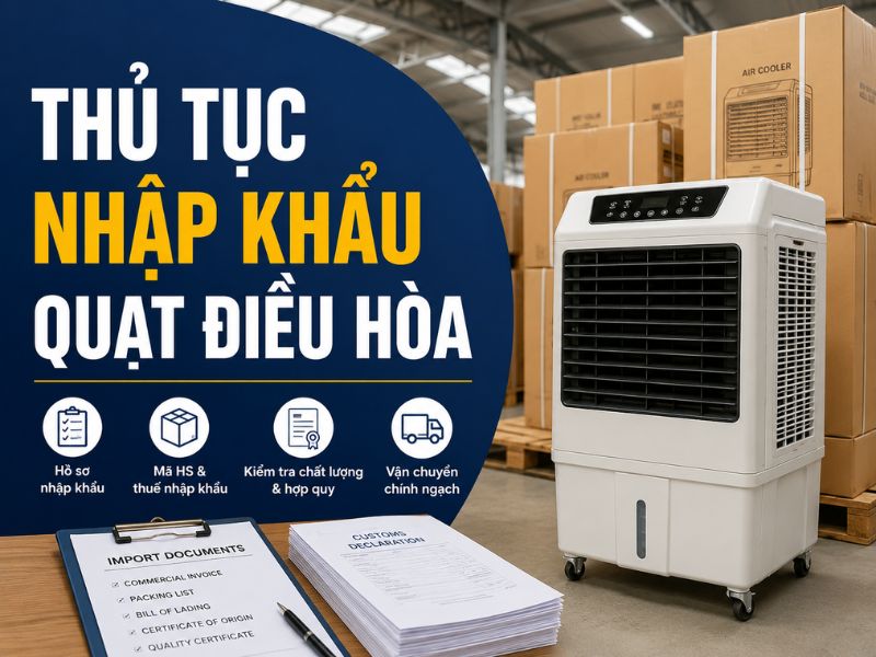 Thủ tục nhập khẩu quạt điều hòa, quạt hơi nước chi tiết 2026